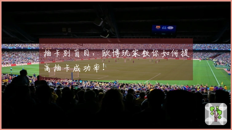 抽卡别盲目，欧博玩家教你如何提高抽卡成功率！