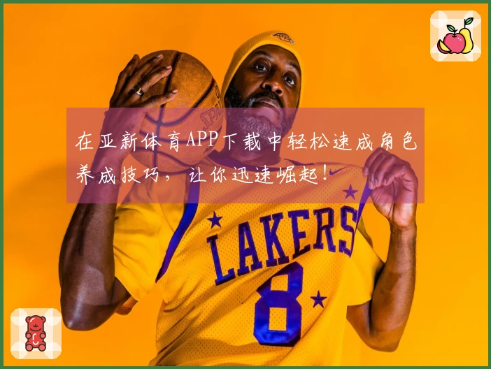 在亚新体育APP下载中轻松速成角色养成技巧，让你迅速崛起！