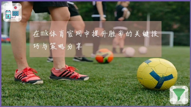 在mk体育官网中提升胜率的关键技巧与策略分享