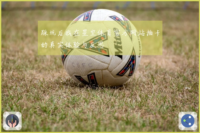 踩坑后我在星空体育官方网站抽卡的真实体验与反思