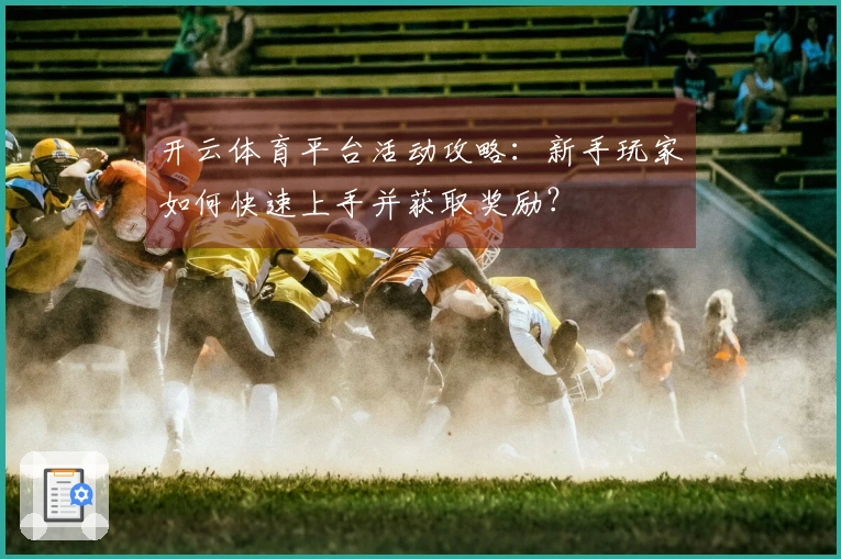 开云体育平台活动攻略：新手玩家如何快速上手并获取奖励？