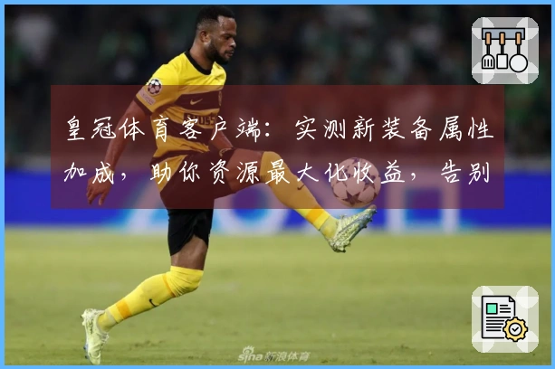 皇冠体育客户端：实测新装备属性加成，助你资源最大化收益，告别弯路！