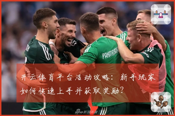 开云体育平台活动攻略：新手玩家如何快速上手并获取奖励？
