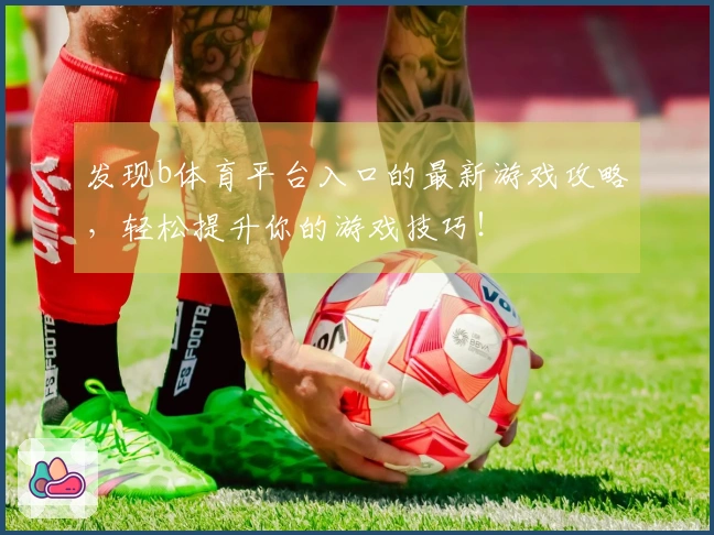 发现b体育平台入口的最新游戏攻略，轻松提升你的游戏技巧！